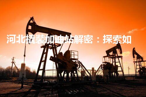河北撬裝加油站解密：探索如何利用提升您的搜索引擎排名！
